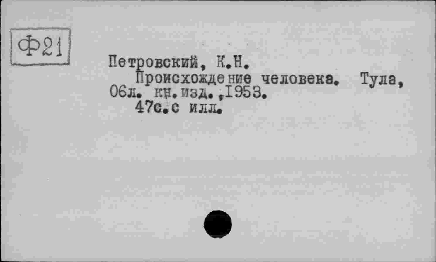 ﻿Петровский, К.Н.
Происховде ние человека. 06л. кв. изд. ,1953.
47с. с илл.
Тула,